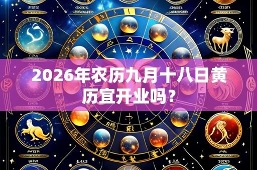 2026年农历九月十八日黄历宜开业吗?