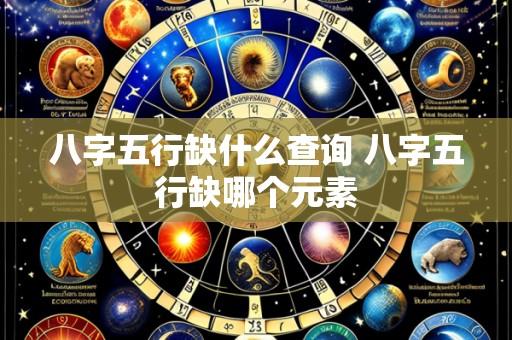 八字五行缺什么查询 八字五行缺哪个元素