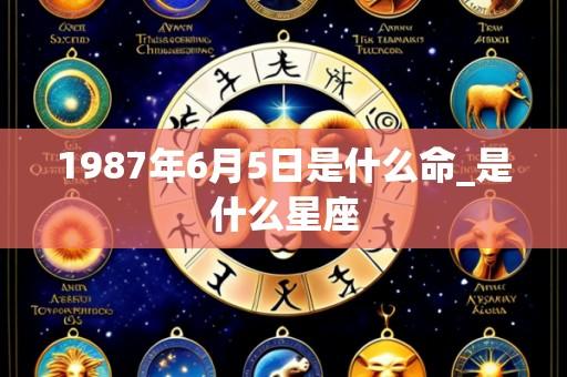 1987年6月5日是什么命_是什么星座