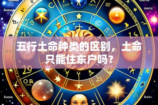 五行土命种类的区别，土命只能住东户吗？