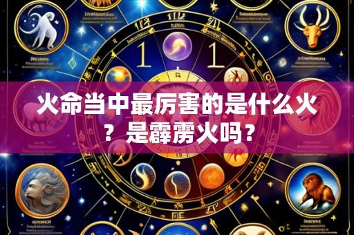 火命当中最厉害的是什么火?是霹雳火吗?