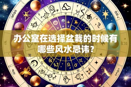 办公室在选择盆栽的时候有哪些风水忌讳？