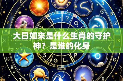 大日如来是什么生肖的守护神?是谁的化身