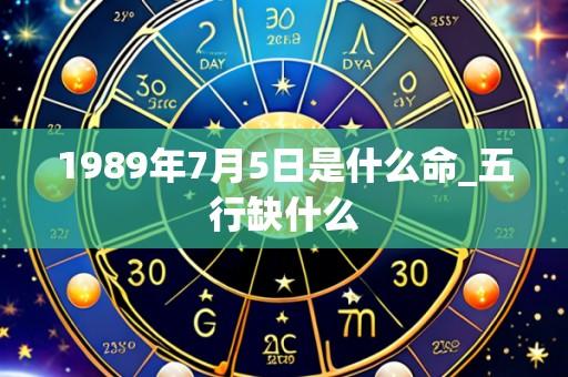 1989年7月5日是什么命_五行缺什么