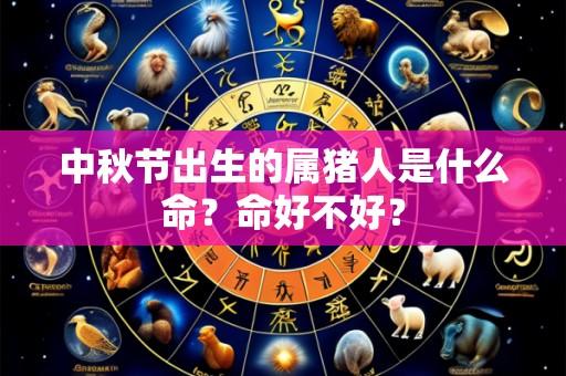 中秋节出生的属猪人是什么命?命好不好?