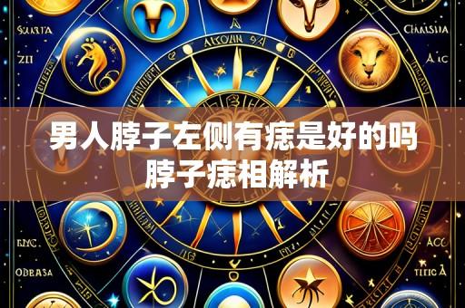 男人脖子左侧有痣是好的吗 脖子痣相解析