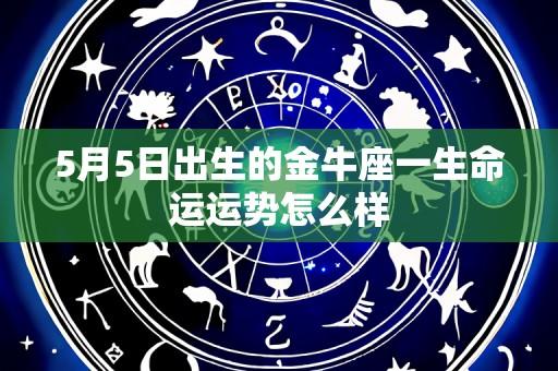 5月5日出生的金牛座一生命运运势怎么样