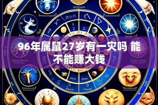 96年属鼠27岁有一灾吗 能不能赚大钱