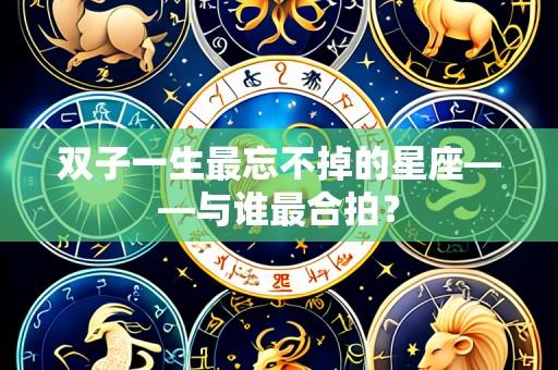 双子一生最忘不掉的星座——与谁最合拍?