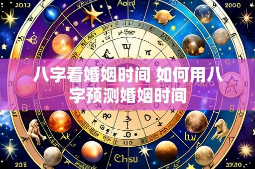 八字看婚姻时间 如何用八字预测婚姻时间