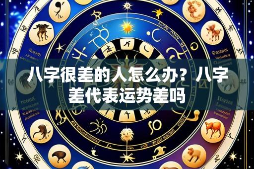 八字很差的人怎么办？八字差代表运势差吗