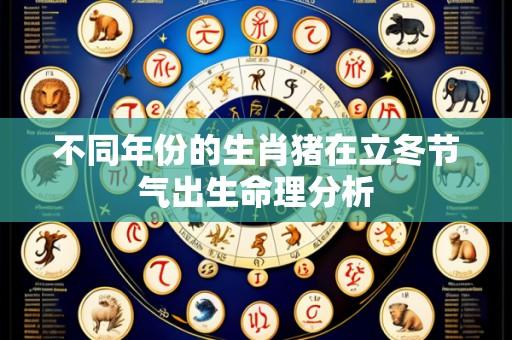 不同年份的生肖猪在立冬节气出生命理分析