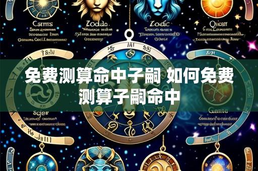 免费测算命中子嗣 如何免费测算子嗣命中