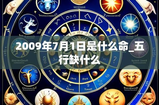 2009年7月1日是什么命_五行缺什么