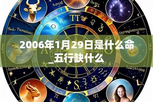 2006年1月29日是什么命_五行缺什么