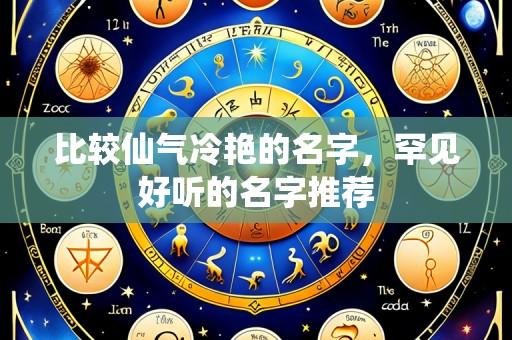 比较仙气冷艳的名字,罕见好听的名字推荐