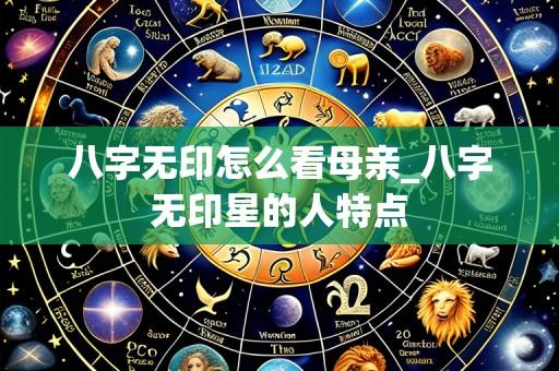 八字无印怎么看母亲_八字无印星的人特点