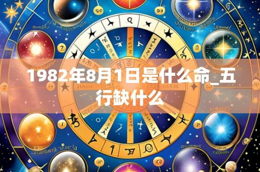 1982年8月1日是什么命_五行缺什么