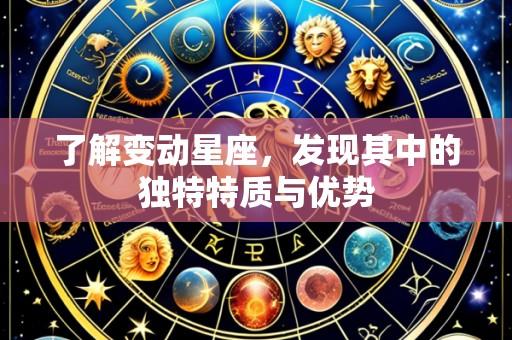 了解变动星座,发现其中的独特特质与优势