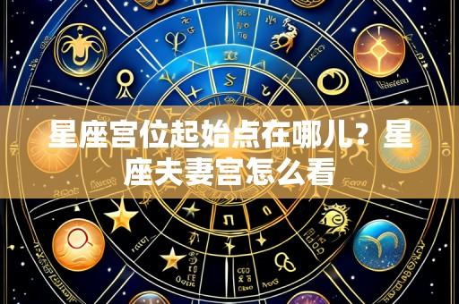 星座宫位起始点在哪儿?星座夫妻宫怎么看