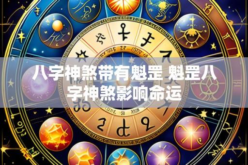 八字神煞带有魁罡 魁罡八字神煞影响命运