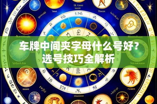 车牌中间夹字母什么号好?选号技巧全解析