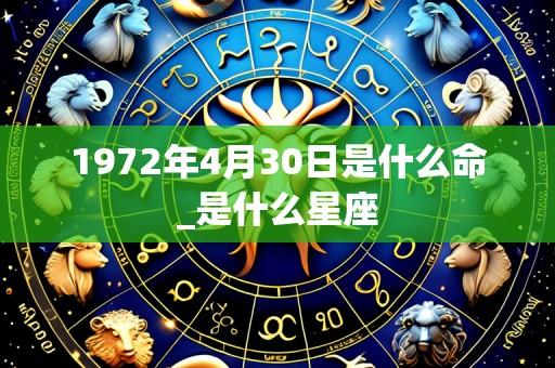 1972年4月30日是什么命_是什么星座