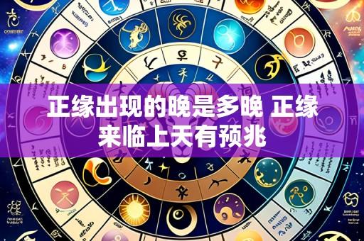 正缘出现的晚是多晚 正缘来临上天有预兆