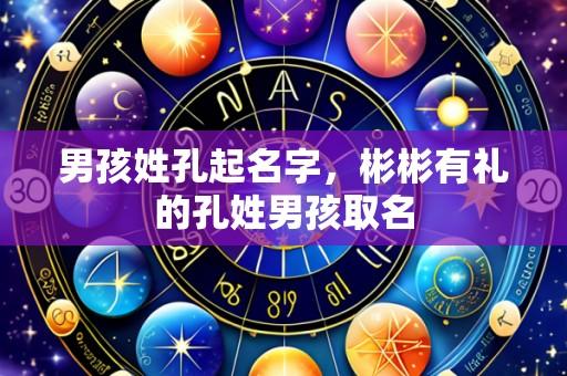 男孩姓孔起名字，彬彬有礼的孔姓男孩取名
