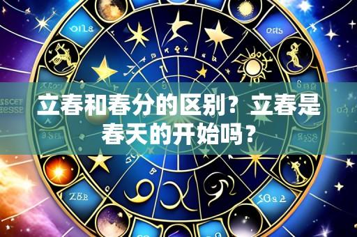 立春和春分的区别？立春是春天的开始吗？
