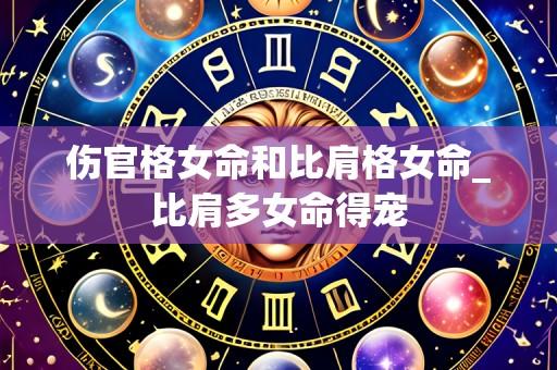 伤官格女命和比肩格女命_比肩多女命得宠