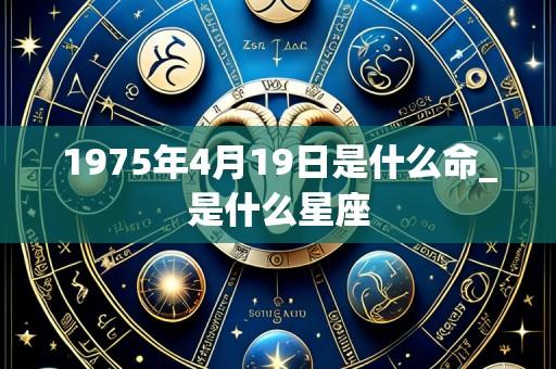 1975年4月19日是什么命_是什么星座