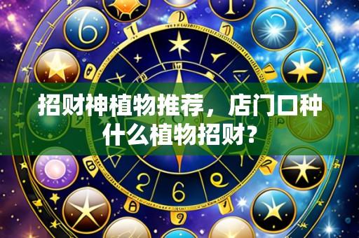 招财神植物推荐,店门口种什么植物招财?