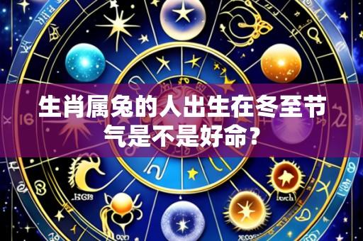 生肖属兔的人出生在冬至节气是不是好命?