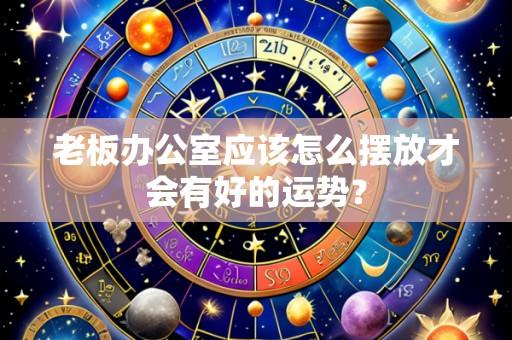 老板办公室应该怎么摆放才会有好的运势？