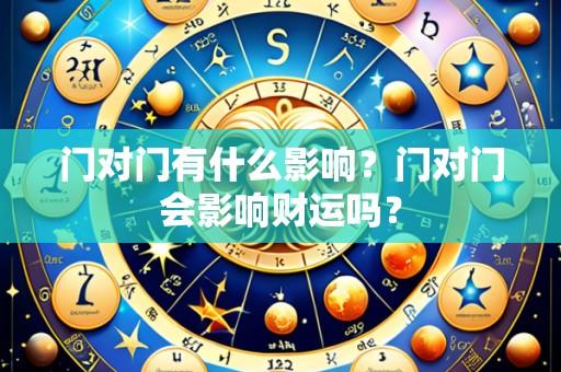 门对门有什么影响？门对门会影响财运吗？