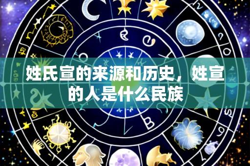 姓氏宣的来源和历史,姓宣的人是什么民族