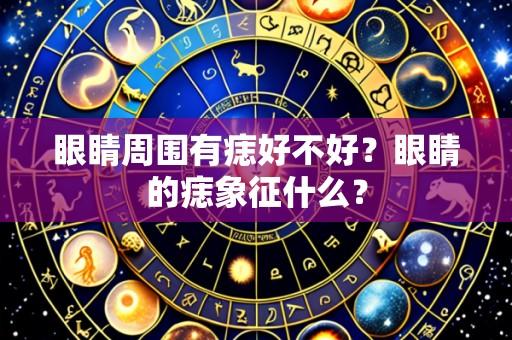 眼睛周围有痣好不好?眼睛的痣象征什么?