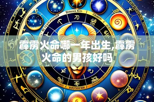 霹雳火命哪一年出生,霹雳火命的男孩好吗