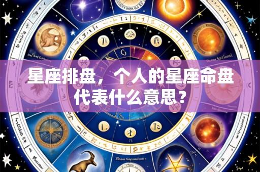 星座排盘,个人的星座命盘代表什么意思?