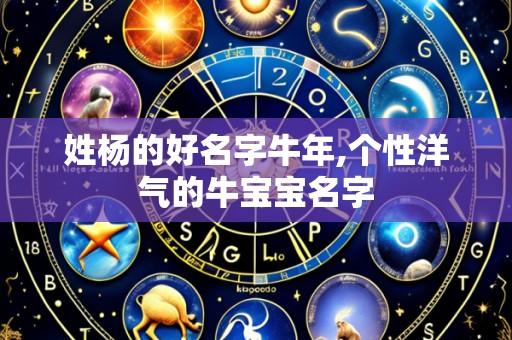 姓杨的好名字牛年,个性洋气的牛宝宝名字