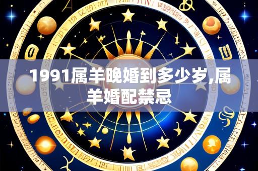 1991属羊晚婚到多少岁,属羊婚配禁忌