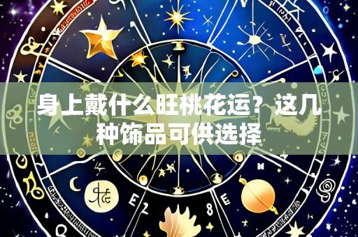 身上戴什么旺桃花运?这几种饰品可供选择