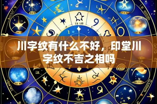 川字纹有什么不好，印堂川字纹不吉之相吗