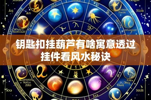 钥匙扣挂葫芦有啥寓意透过挂件看风水秘诀