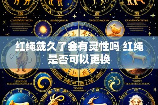 红绳戴久了会有灵性吗 红绳是否可以更换