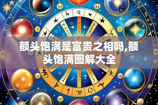 额头饱满是富贵之相吗,额头饱满图解大全