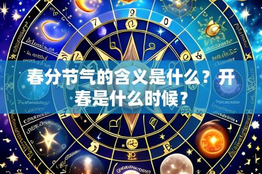 春分节气的含义是什么?开春是什么时候?