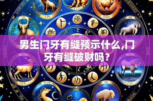 男生门牙有缝预示什么,门牙有缝破财吗？