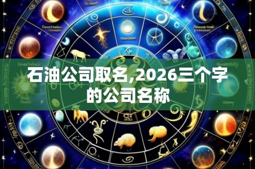 石油公司取名,2026三个字的公司名称